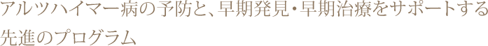 アルツハイマー病の予防と、早期発見・早期治療をサポートする先進のプログラム