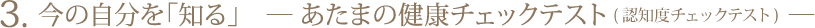 3.今の自分を「知る」　― あたまの健康チェックテスト（認知度チェックテスト） ―